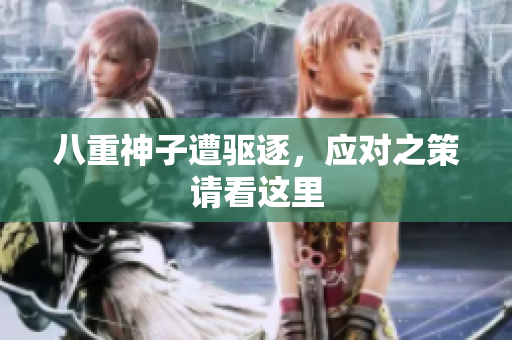 八重神子遭驱逐，应对之策请看这里