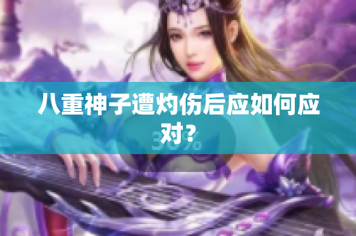 八重神子遭灼伤后应如何应对？