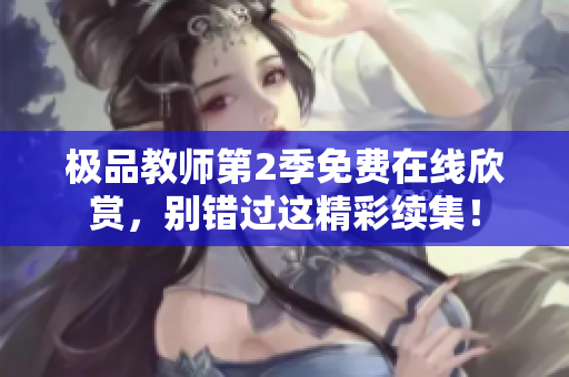 极品教师第2季免费在线欣赏，别错过这精彩续集！