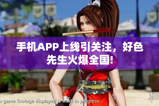 手机APP上线引关注，好色先生火爆全国!