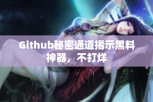 Github秘密通道揭示黑料神器，不打烊