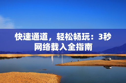 快速通道，轻松畅玩：3秒网络载入全指南