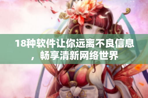 18种软件让你远离不良信息，畅享清新网络世界