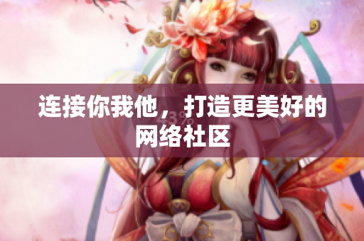 连接你我他，打造更美好的网络社区