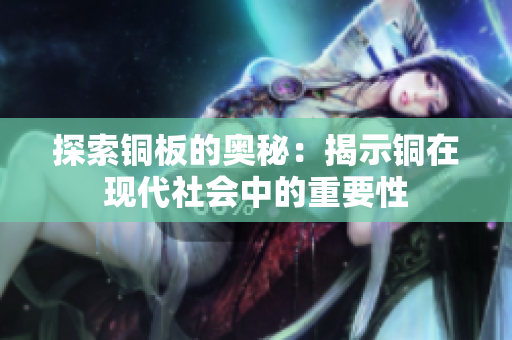 探索铜板的奥秘：揭示铜在现代社会中的重要性