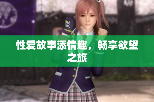 性爱故事添情趣，畅享欲望之旅