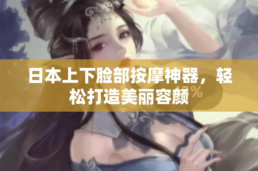 日本上下脸部按摩神器，轻松打造美丽容颜