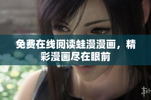 免费在线阅读蛙漫漫画，精彩漫画尽在眼前