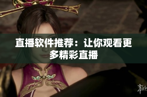 直播软件推荐：让你观看更多精彩直播