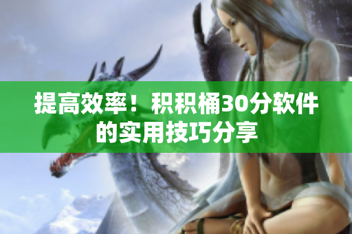 提高效率！积积桶30分软件的实用技巧分享