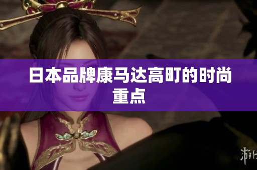 日本品牌康马达高町的时尚重点