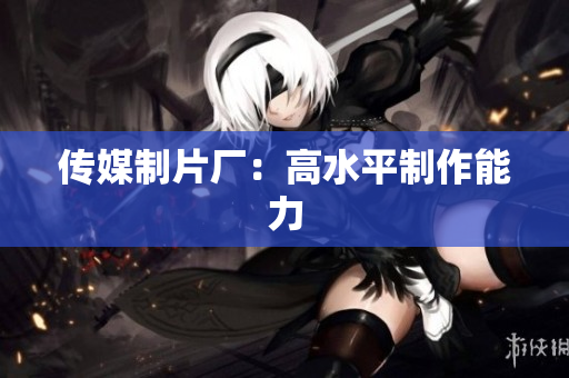 传媒制片厂：高水平制作能力