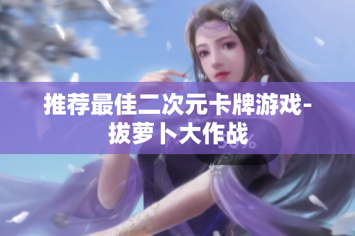 推荐最佳二次元卡牌游戏-拔萝卜大作战