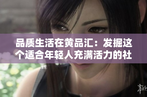 品质生活在黄品汇：发掘这个适合年轻人充满活力的社区