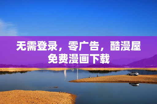 无需登录，零广告，酷漫屋免费漫画下载