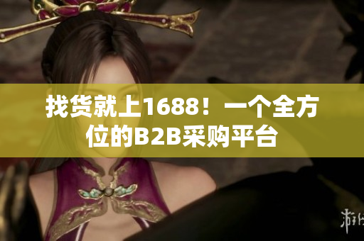 找货就上1688！一个全方位的B2B采购平台
