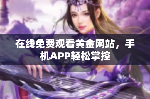 在线免费观看黄金网站，手机APP轻松掌控