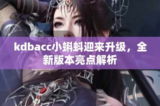 kdbacc小蝌蚪迎来升级，全新版本亮点解析