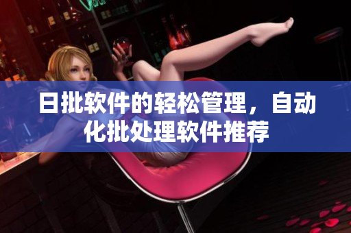 日批软件的轻松管理，自动化批处理软件推荐