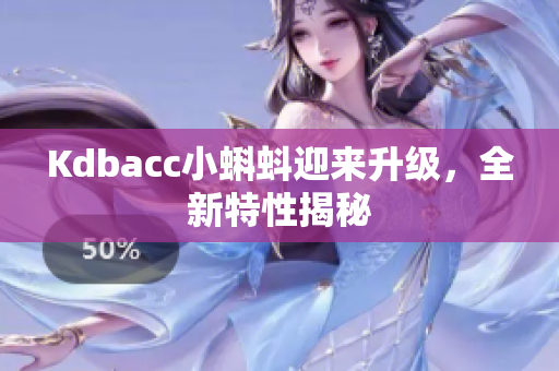 Kdbacc小蝌蚪迎来升级，全新特性揭秘
