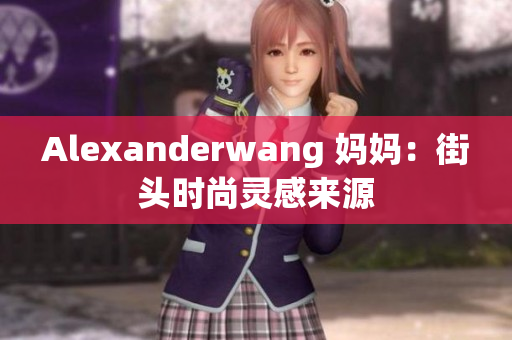 Alexanderwang 妈妈：街头时尚灵感来源