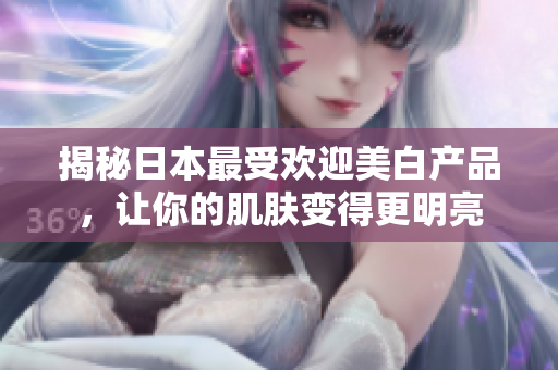 揭秘日本最受欢迎美白产品，让你的肌肤变得更明亮