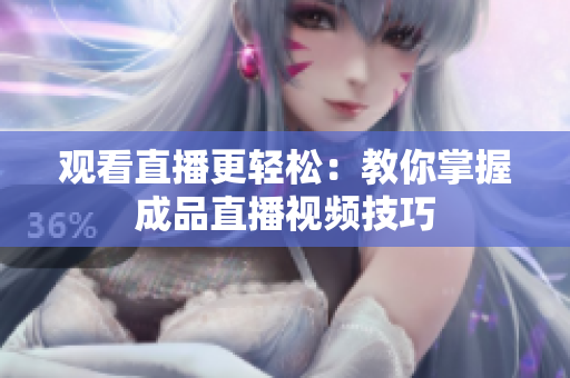 观看直播更轻松：教你掌握成品直播视频技巧