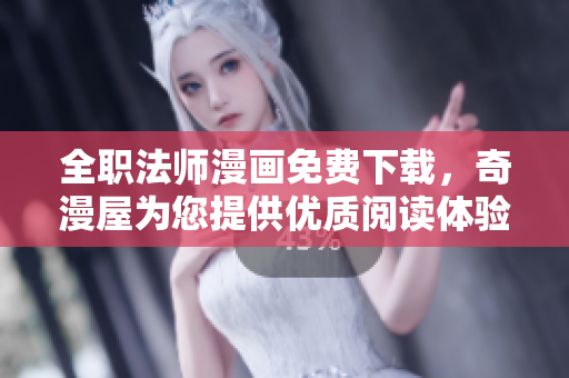 全职法师漫画免费下载，奇漫屋为您提供优质阅读体验