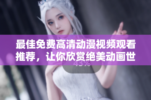 最佳免费高清动漫视频观看推荐，让你欣赏绝美动画世界！