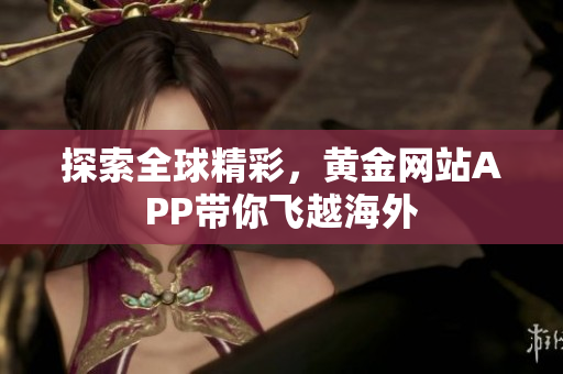 探索全球精彩，黄金网站APP带你飞越海外
