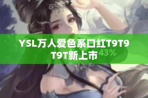 YSL万人爱色系口红T9T9T9T新上市