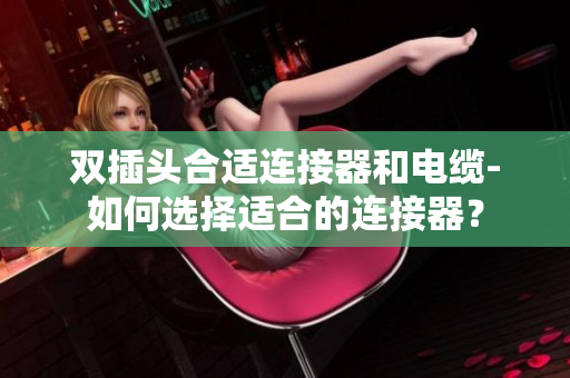 双插头合适连接器和电缆-如何选择适合的连接器？