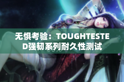 无惧考验：TOUGHTESTED强韧系列耐久性测试
