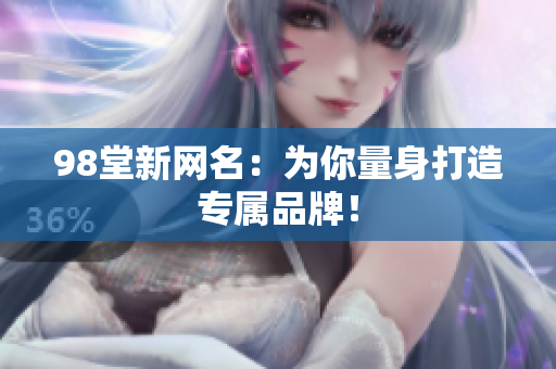 98堂新网名：为你量身打造专属品牌！