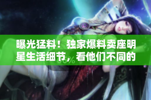 曝光猛料！独家爆料卖座明星生活细节，看他们不同的一面！