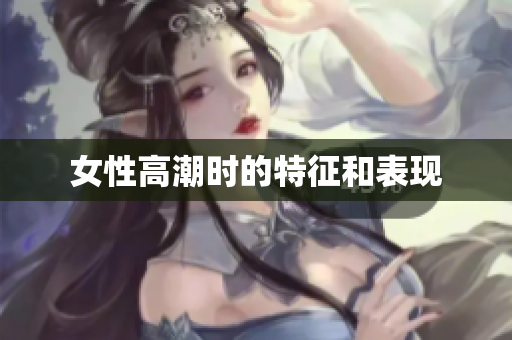女性高潮时的特征和表现