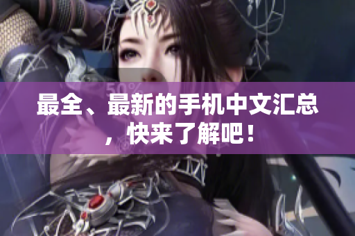 最全、最新的手机中文汇总，快来了解吧！