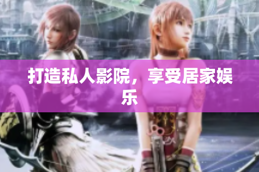 打造私人影院，享受居家娱乐