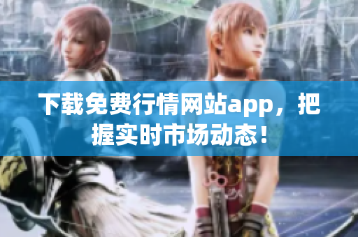 下载免费行情网站app，把握实时市场动态！