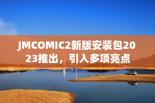 JMCOMIC2新版安装包2023推出，引入多项亮点