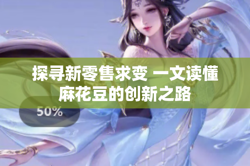 探寻新零售求变 一文读懂麻花豆的创新之路