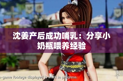 沈姜产后成功哺乳：分享小奶瓶喂养经验