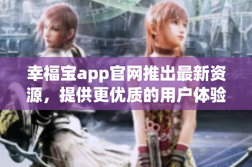 幸福宝app官网推出最新资源，提供更优质的用户体验