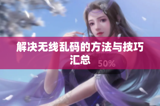 解决无线乱码的方法与技巧汇总