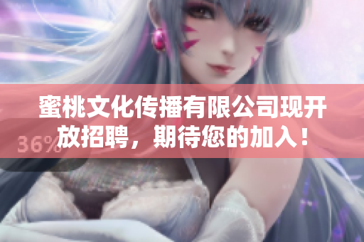 蜜桃文化传播有限公司现开放招聘，期待您的加入！