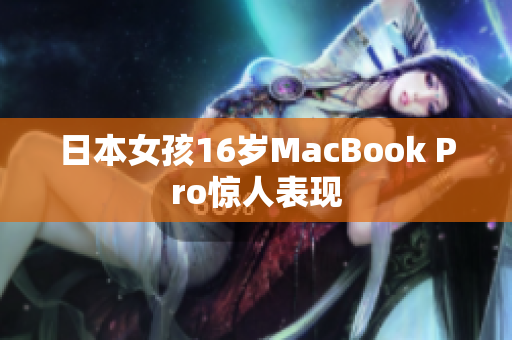 日本女孩16岁MacBook Pro惊人表现