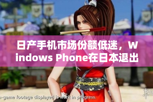 日产手机市场份额低迷，Windows Phone在日本退出舞台