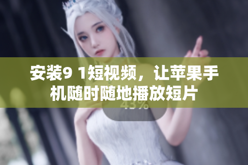 安装9 1短视频，让苹果手机随时随地播放短片