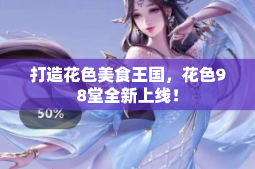 打造花色美食王国，花色98堂全新上线！