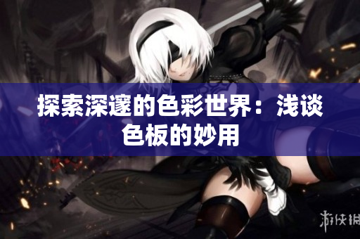 探索深邃的色彩世界：浅谈色板的妙用
